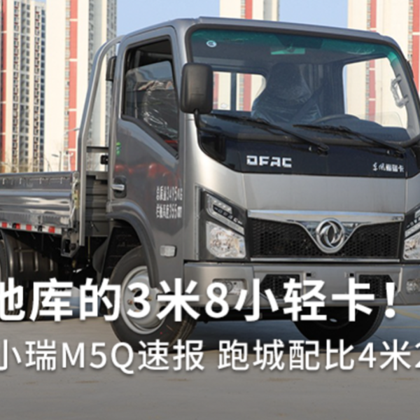 可下地库的3米8小轻卡！东风福小瑞M5Q速报 跑城配比4米2更灵活
